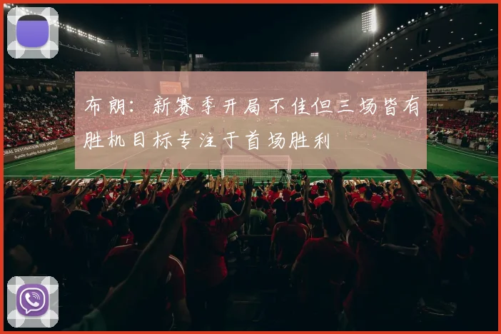 布朗：新赛季开局不佳但三场皆有胜机目标专注于首场胜利