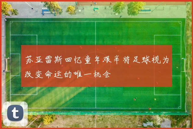 苏亚雷斯回忆童年艰辛将足球视为改变命运的唯一机会