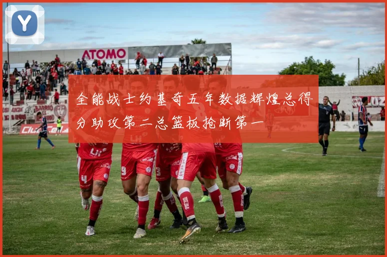 全能战士约基奇五年数据辉煌总得分助攻第二总篮板抢断第一