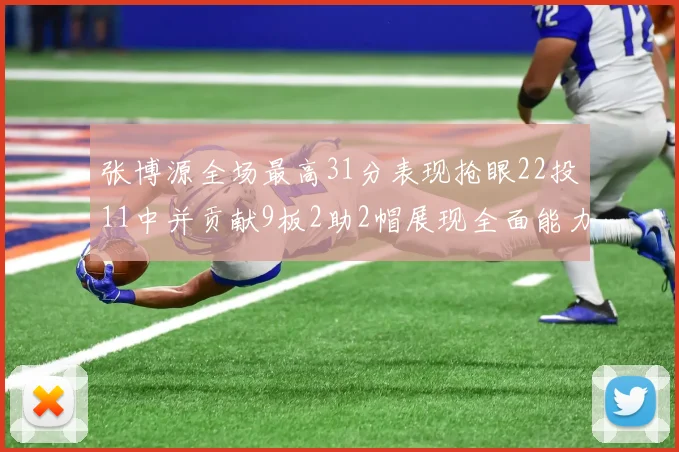 张博源全场最高31分表现抢眼22投11中并贡献9板2助2帽展现全面能力