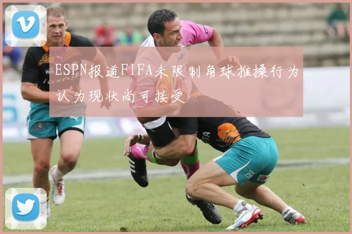 ESPN报道FIFA未限制角球推搡行为认为现状尚可接受
