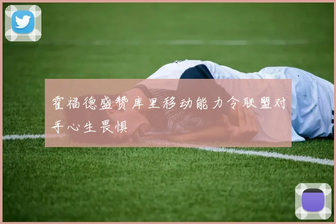 霍福德盛赞库里移动能力令联盟对手心生畏惧