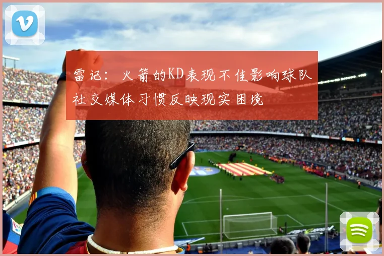 雷记：火箭的KD表现不佳影响球队社交媒体习惯反映现实困境