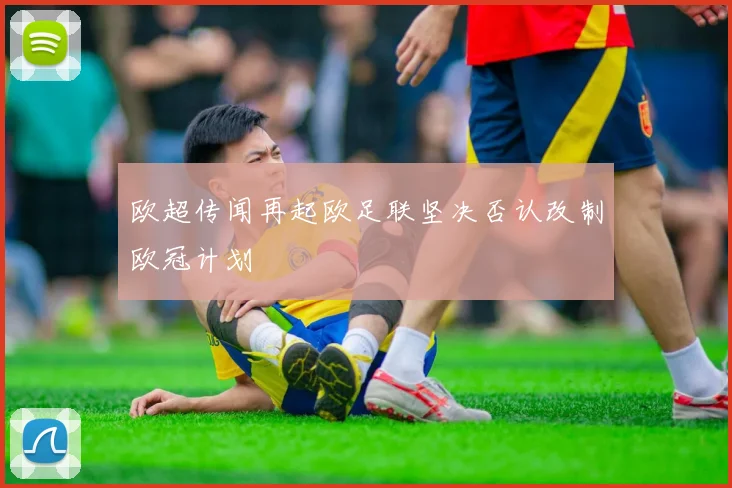欧超传闻再起欧足联坚决否认改制欧冠计划