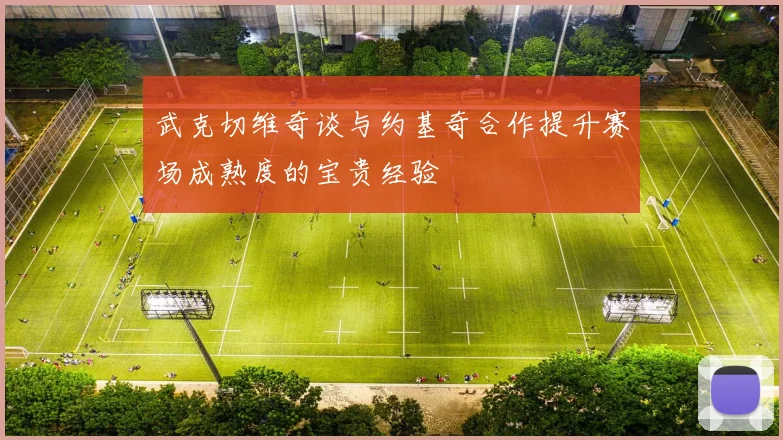 武克切维奇谈与约基奇合作提升赛场成熟度的宝贵经验