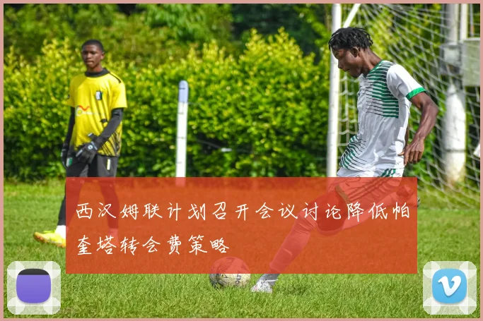 西汉姆联计划召开会议讨论降低帕奎塔转会费策略