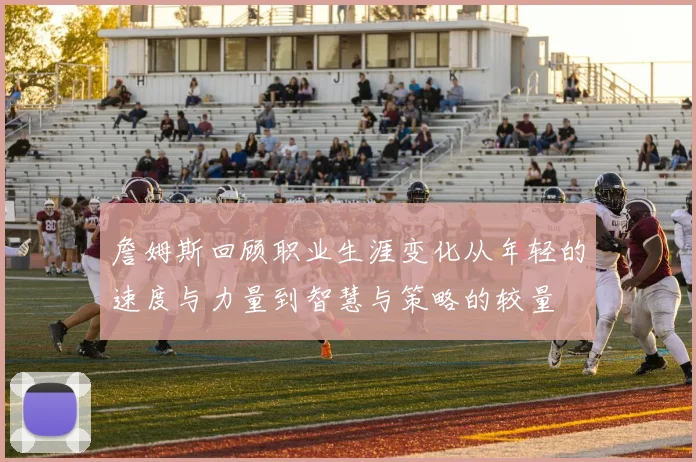 詹姆斯回顾职业生涯变化从年轻的速度与力量到智慧与策略的较量