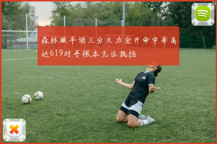 森林狼半场三分火力全开命中率高达619对手根本无法抵挡