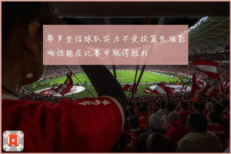 希罗坚信球队实力不受投篮失准影响仍能在比赛中取得胜利