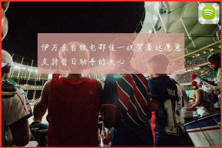 伊万亲自致电邵佳一祝贺表达愿意支持昔日助手的决心