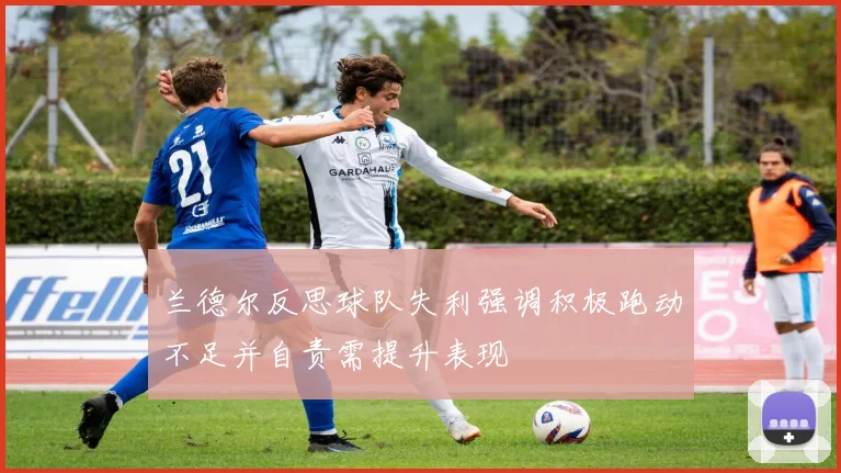 兰德尔反思球队失利强调积极跑动不足并自责需提升表现