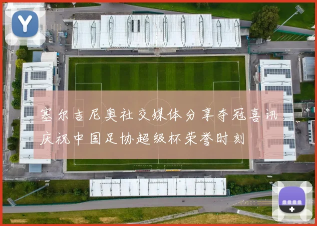 塞尔吉尼奥社交媒体分享夺冠喜讯庆祝中国足协超级杯荣誉时刻