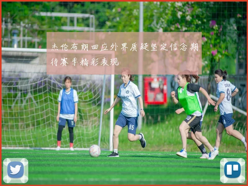 杰伦布朗回应外界质疑坚定信念期待赛季精彩表现