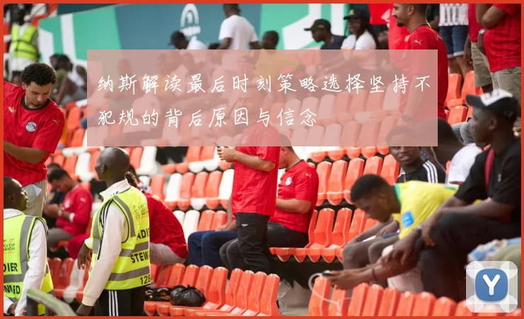 纳斯解读最后时刻策略选择坚持不犯规的背后原因与信念