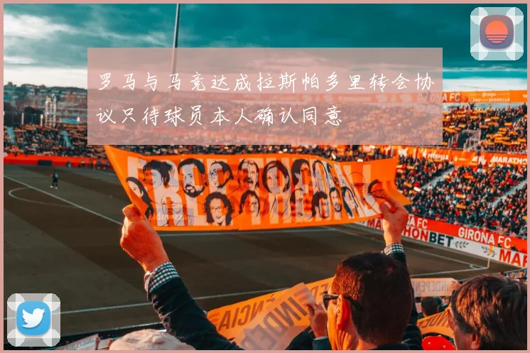 罗马与马竞达成拉斯帕多里转会协议只待球员本人确认同意